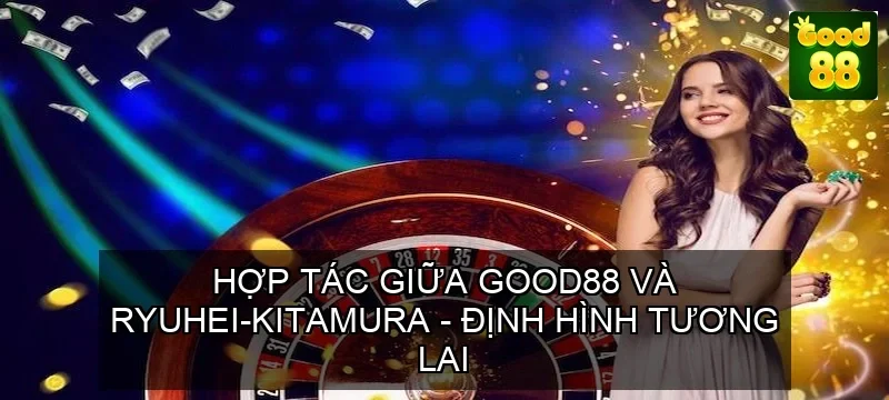HỢP TÁC GIỮA GOOD88 VÀ RYUHEI-KITAMURA – ĐỊNH HÌNH TƯƠNG LAI 1 Hợp tác giữa GOOD88 và Ryuhei-kitamura – Định hình tương lai